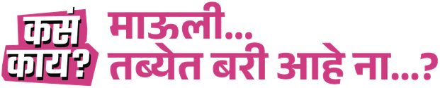कसं काय? माऊली… तब्येत बरी आहे ना…?